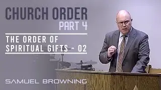 Church Order 4 - The Order of Spiritual Gifts 2 - Samuel Browning