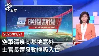 20250121 公視晚間新聞 完整版｜空軍清泉崗基地意外 士官長遭發動機吸入亡