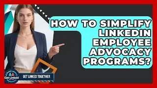 How To Simplify LinkedIn Employee Advocacy Programs? - Get Linked Together
