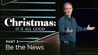 Christmas: It's All Good, Part 3: Be the News // Andy Stanley