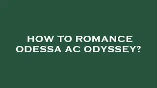 How to romance odessa ac odyssey?