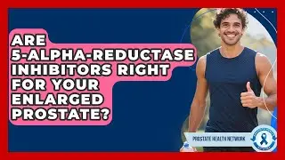 Are 5-Alpha-Reductase Inhibitors Right For Your Enlarged Prostate? - Prostate Health Network