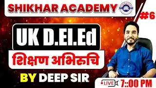 UK D.El.Ed 2025 | शिक्षण अभिरुचि CLASS 6 | Deep Sir | Shikhar Academy