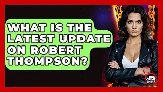 What Is The Latest Update On Robert Thompson? - True Crime Lovers