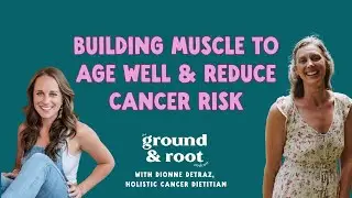 Building Muscle To Age Well & Reduce Cancer Risk