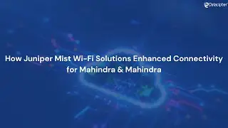 How Juniper Mist Wi Fi Solutions Enhanced Connectivity for Mahindra & Mahindra