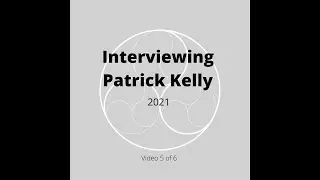 Interviewing Patrick Kelly 2021: Part 5