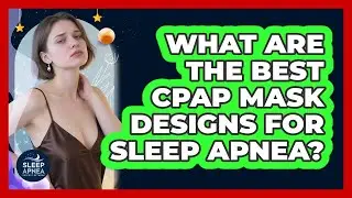 What Are The Best CPAP Mask Designs For Sleep Apnea? - Sleep Apnea Support Network