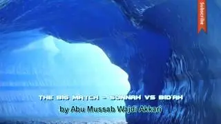 The Big Match - Sunnah vs Bid'ah - Abu Mussab Wajdi Akkari