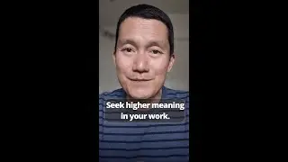 Seek the higher meaning in each moment of work