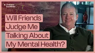 Will Friends Judge Me Talking About My Mental Health? | Therapy Explained