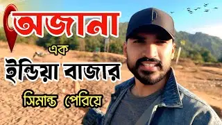 অজানা এক ইন্ডিয়া বাজার সীমান্ত পেরিয়ে | Unknown India Market Across The Border