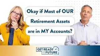 Okay if Most of OUR Retirement Assets are in MY Accounts? | The Get Ready for the Future Show