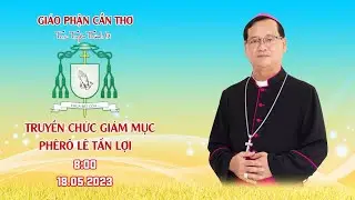 Trực Tuyến Th&aacute;nh Lễ | TRUYỀN CHỨC GI&Aacute;M MỤC PH&Ecirc;R&Ocirc; L&Ecirc; TẤN LỢI | 08g00 | 18/05/2023