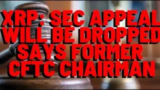 XRP: SEC/Ripple Appeal WILL BE DROPPED Says Former CFTC Chairman
