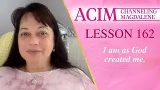 Lesson 162 A Course in Miracles with Magdalene - I am as God created me.