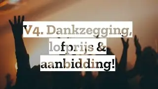 V4. Dankzegging, lofprijs en aanbidding!