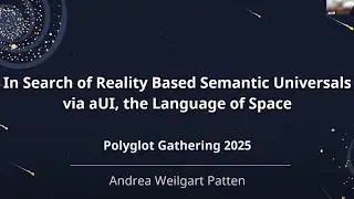 In Search of Reality based Semantic Universals via aUI - Polyglot Gathering 2025 - Andrea Weilgart
