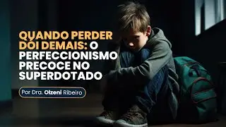 Quando perder d&oacute;i demais: o perfeccionismo precoce no superdotado