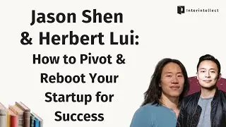 Jason Shen & Herbert Lui: How to Pivot & Reboot Your Startup for Success