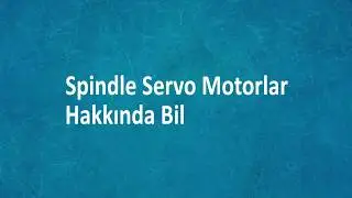 Spindle Servo sistemler Hakkında Kısa bilgilendirme | Spindle Servo Motorlar