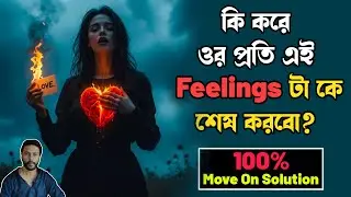 কি করে ওর প্রতি এই Feelings টা কে শেষ করবো? | 100% Move On Solution | breakup motivation bengali