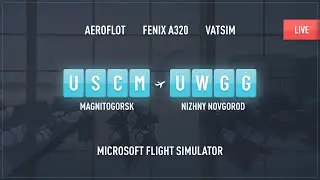 MAGNITOGORSK (USCM) - NIZHNY NOVGOROD (UWGG) / MSFS 2020 / FENIX A320 / VATSIM / XENVIRO 2020