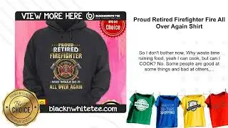 Proud Retired Firefighter Fire All Over Again Shirt