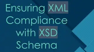 Ensuring XML Compliance with XSD Schema