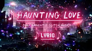 Haunting Love - Лирическое видео - Dark Ambient, Glitch & ASMR Whisper