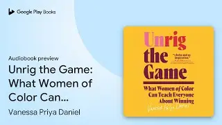 Unrig the Game: What Women of Color Can Teach&hellip; by Vanessa Priya Daniel &middot; Audiobook preview