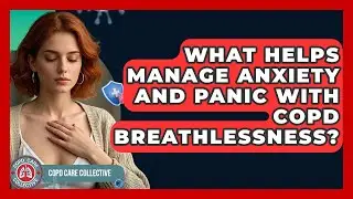 What Helps Manage Anxiety And Panic With COPD Breathlessness? - COPD Care Collective