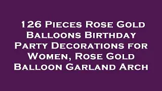 126 Pieces Rose Gold Balloons Birthday Party Decorations for Women, Rose Gold Balloon Garland Review