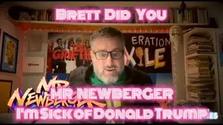 Brett Did You - Mr. Newberger - I'm Sick of Donal Trump