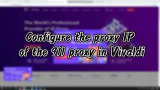 Vivaldi uses proxy video tutorials - 911proxy global residential proxies