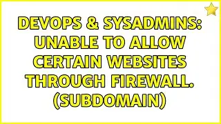 DevOps & SysAdmins: Unable to allow certain websites through firewall. (subdomain)