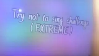 Try not to sing along challenge kinda
