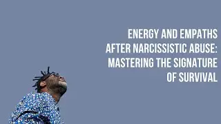 Energy and Empaths After Narcissistic Abuse: Mastering the Signature of Survival
