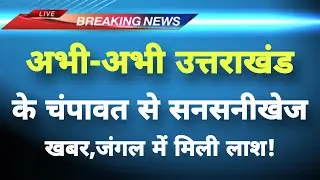 अभी-अभी उत्तराखंड के चंपावत से सनसनीखेज खबर || Champawat News || Uttarakhand Breaking News ||