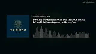 Rebuilding Your Relationship With Yourself Through Trauma-Informed Mindfulness Practices with Kerism