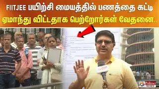 FIITJEE பயிற்சி மையத்தில் பணத்தை கட்டி ஏமாந்து விட்டதாக பெற்றோர்கள் வேதனை..