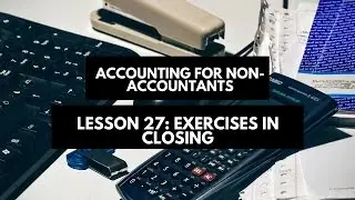 Accounting for Non-Accountants: Lesson 27 Exercises in Closing