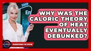 Why Was The Caloric Theory Of Heat Eventually Debunked? - Thermodynamics For Everyone