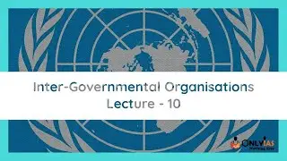 Lecture 10 | Inter-Governmental Organisations| UPSC/IAS/CSE