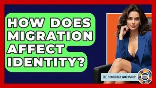 How Does Migration Affect Identity? - The Sociology Workshop