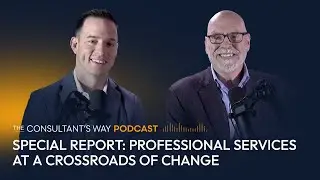 The Consultants Way Podcast: Special Report - Professional Services at a Crossroads of Change