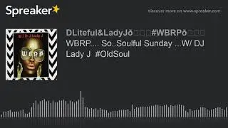 WBRP.... So..Soulful Sunday ...W/ DJ Lady J  #OldSoul (part 1 of 9)