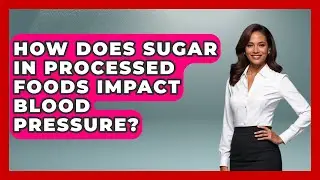How Does Sugar In Processed Foods Impact Blood Pressure? - Hypertension Help Hub