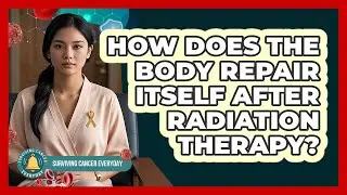 How Does The Body Repair Itself After Radiation Therapy? - Surviving Cancer Everyday