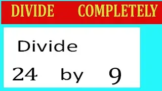Divide     24      by     9  Divide   completely